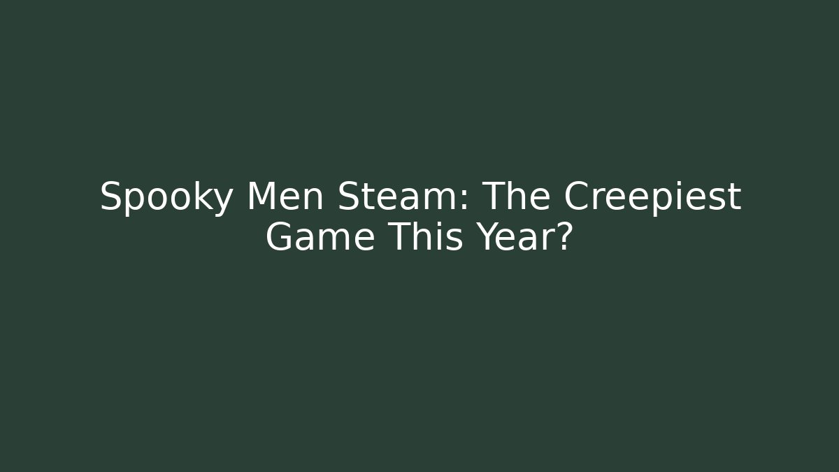 Spooky Men Steam: The Creepiest Game This Year?
