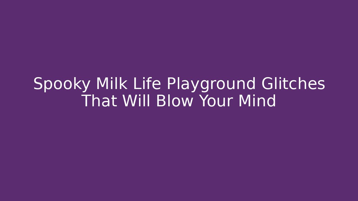 Spooky Milk Life Playground Glitches That Will Blow Your Mind