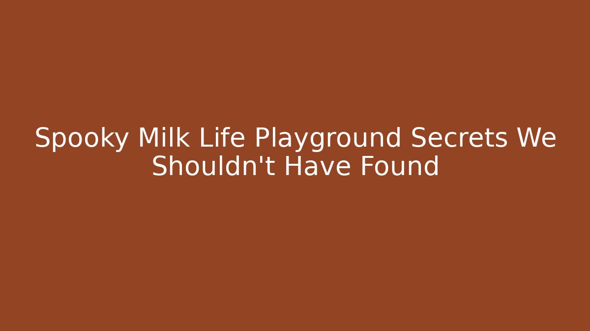 Spooky Milk Life Playground Secrets We Shouldn't Have Found