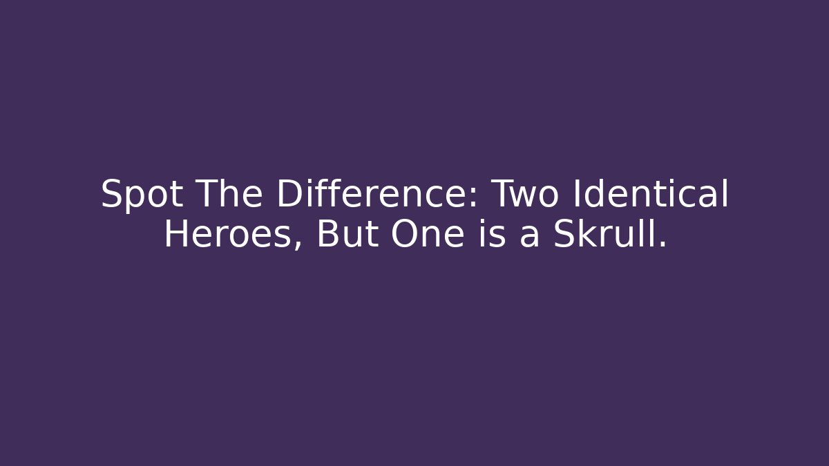 Spot The Difference: Two Identical Heroes, But One is a Skrull.