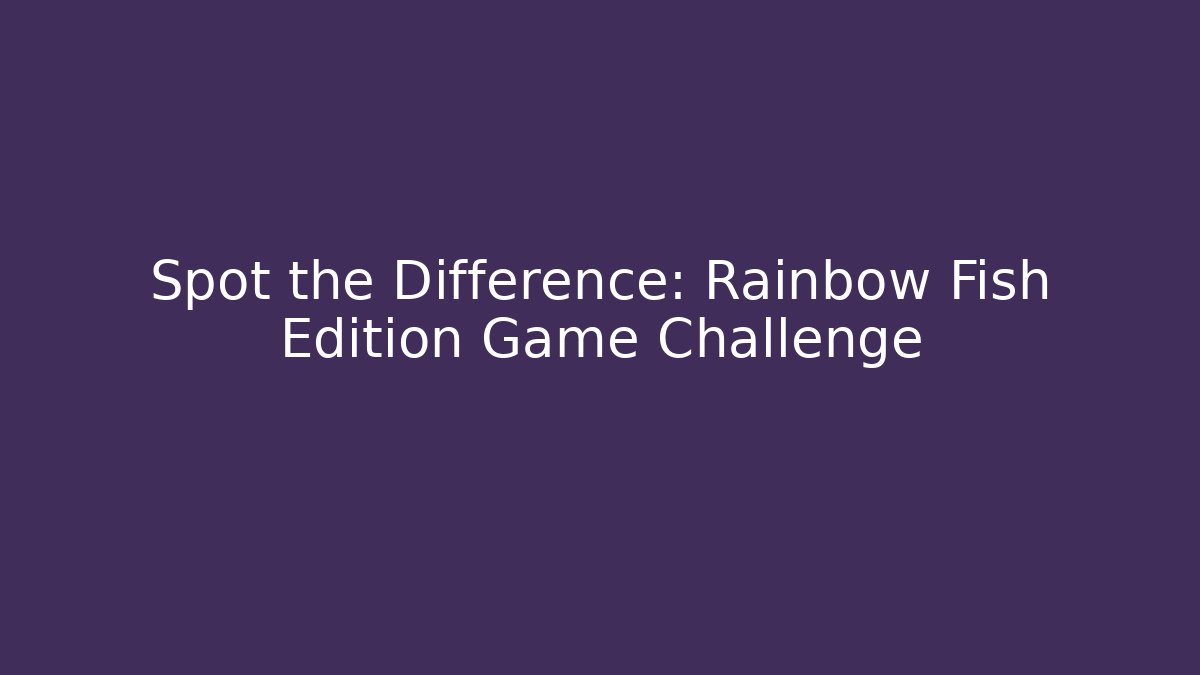 Spot the Difference: Rainbow Fish Edition Game Challenge - Celivion