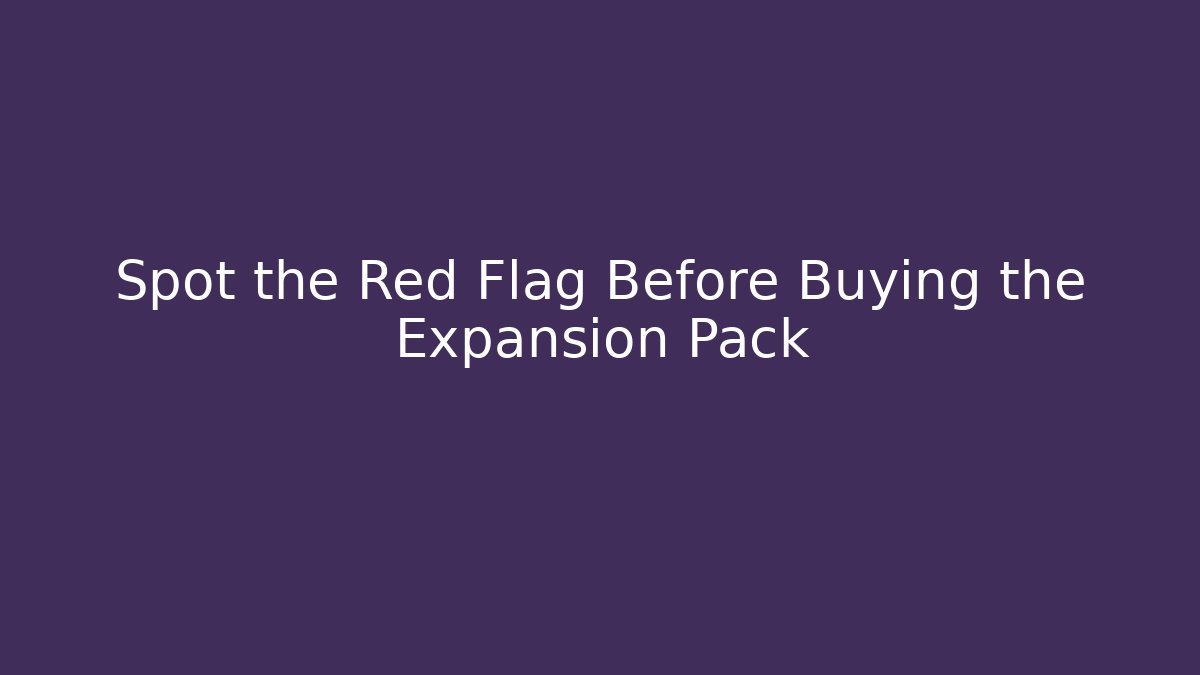 Spot the Red Flag Before Buying the Expansion Pack