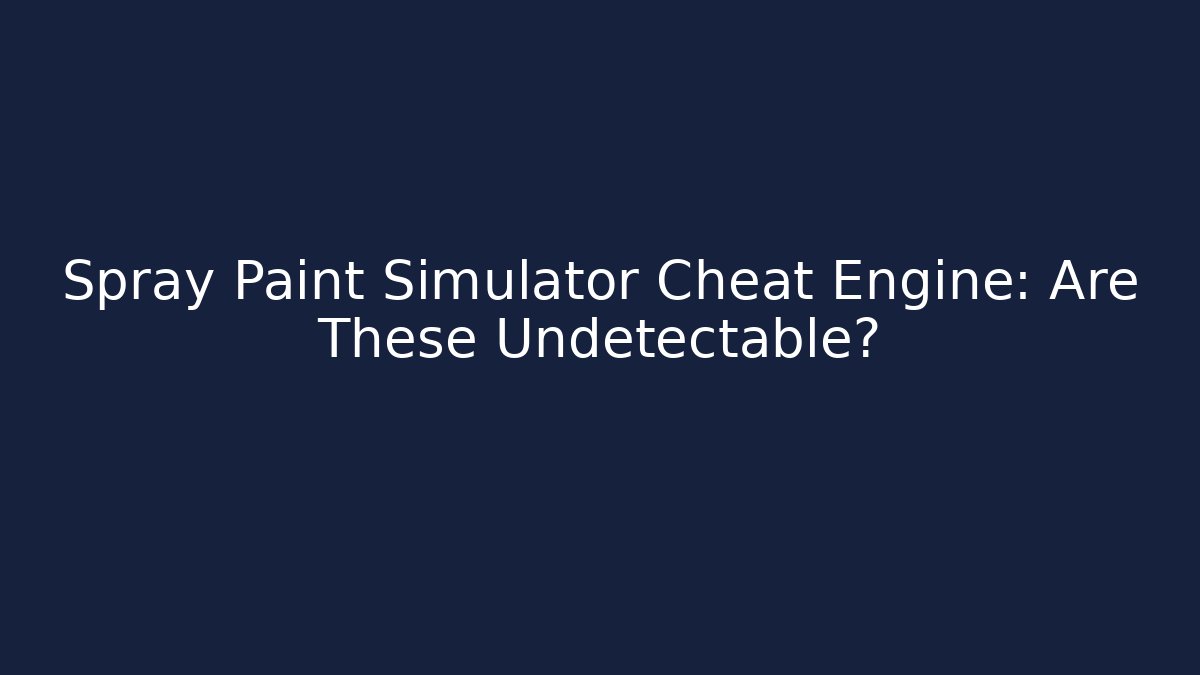 Spray Paint Simulator Cheat Engine: Are These Undetectable?