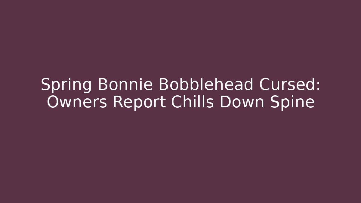 Spring Bonnie Bobblehead Cursed: Owners Report Chills Down Spine