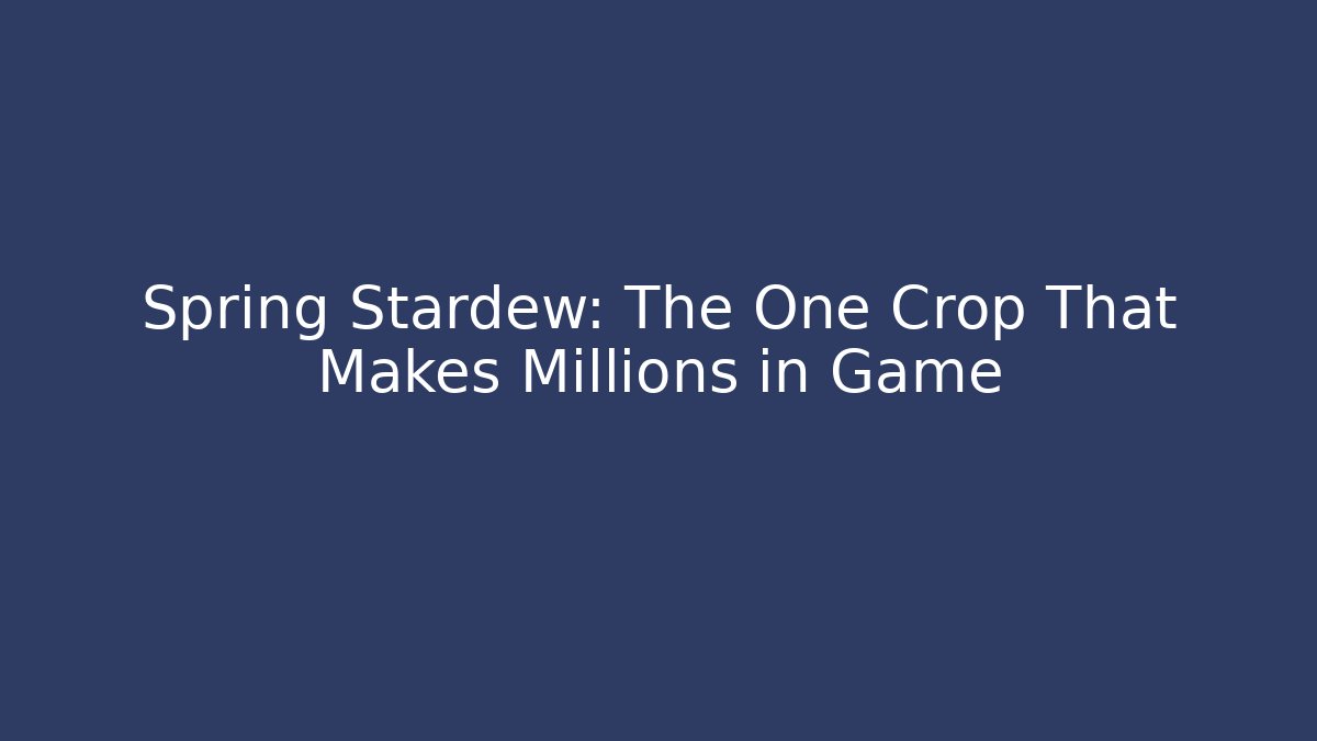 Spring Stardew: The One Crop That Makes Millions in Game