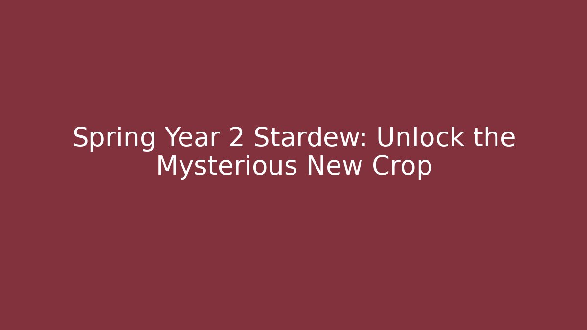 Spring Year 2 Stardew: Unlock the Mysterious New Crop