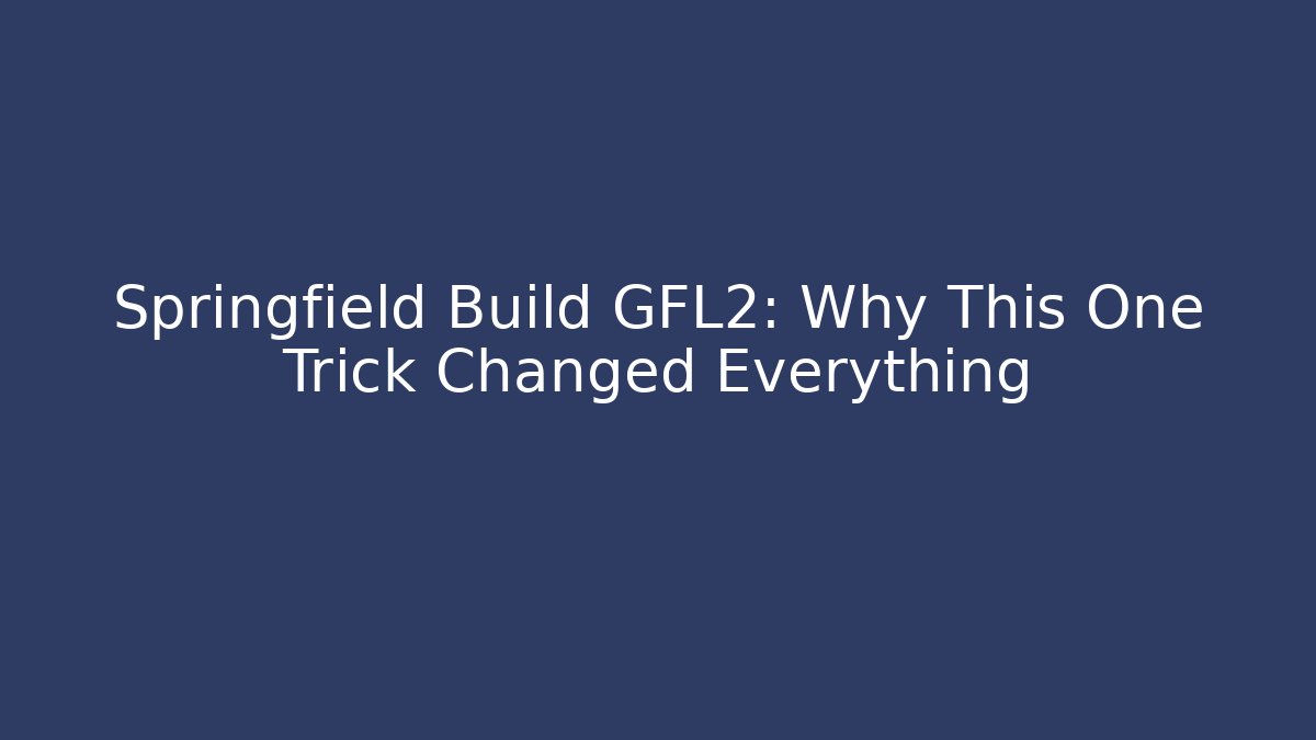 Springfield Build GFL2: Why This One Trick Changed Everything