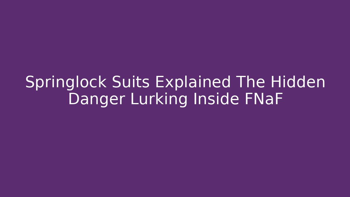 Springlock Suits Explained The Hidden Danger Lurking Inside FNaF - Celivion