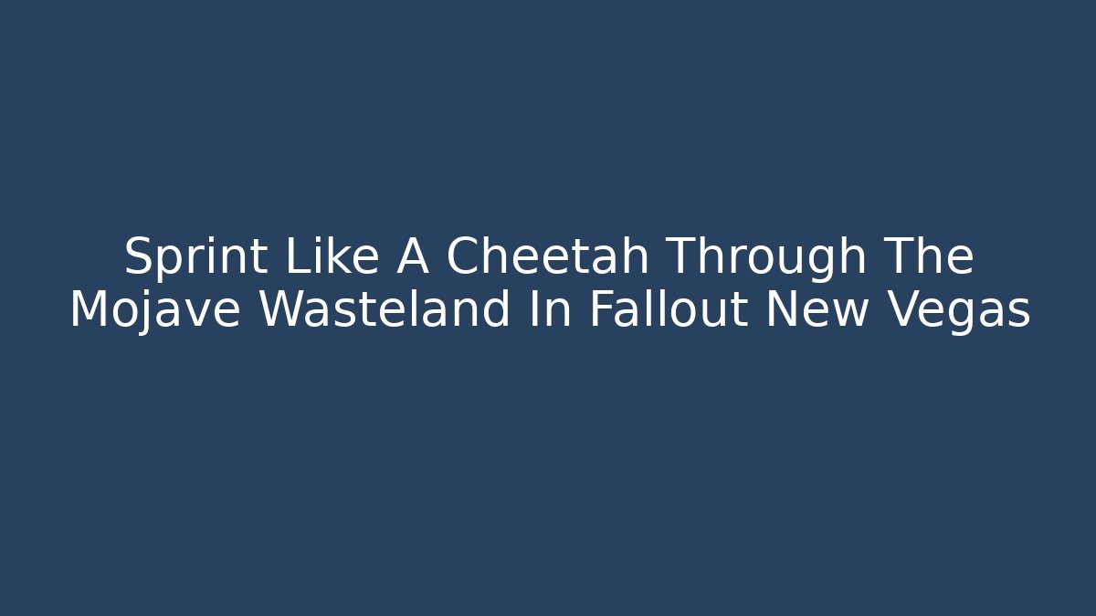 Sprint Like A Cheetah Through The Mojave Wasteland In Fallout New Vegas