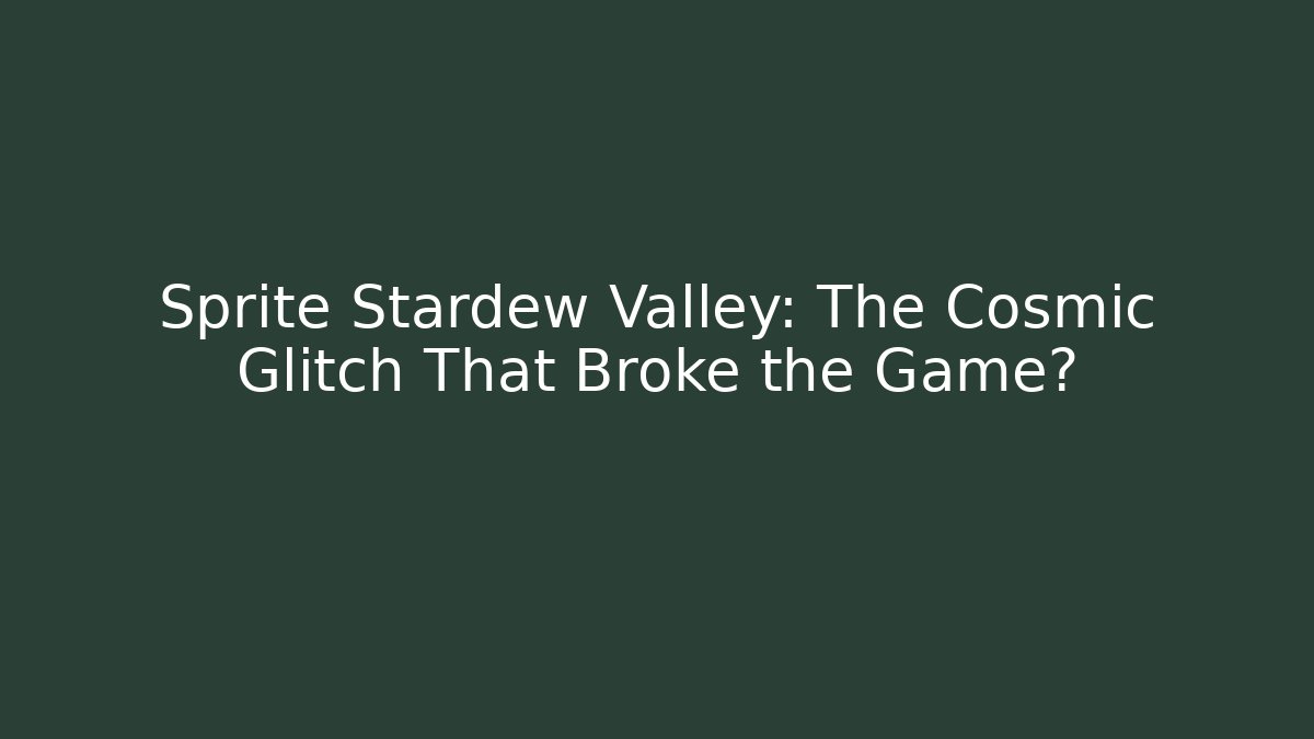 Sprite Stardew Valley: The Cosmic Glitch That Broke the Game?