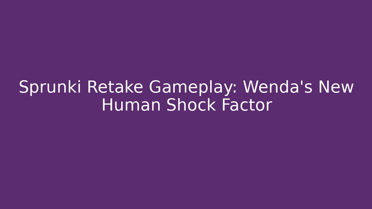 Sprunki Retake Gameplay: Wenda’s New Human Shock Factor