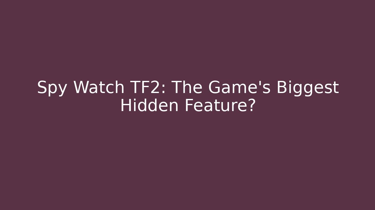 Spy Watch TF2: The Game's Biggest Hidden Feature?