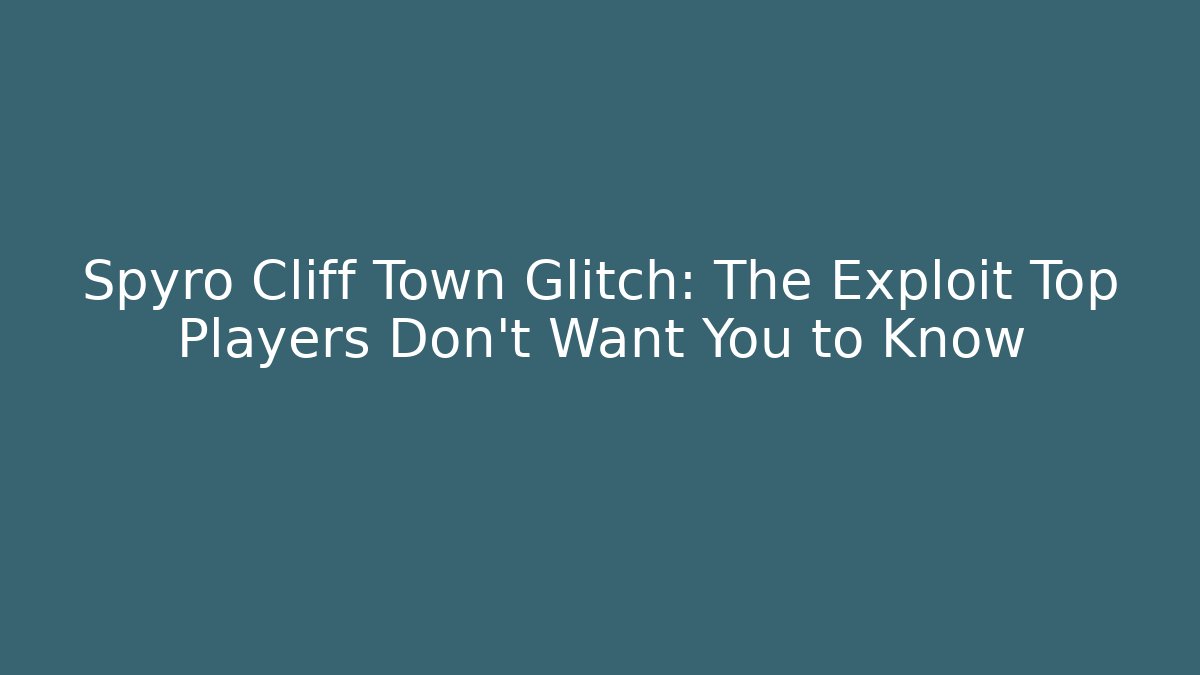 Spyro Cliff Town Glitch: The Exploit Top Players Don't Want You to Know