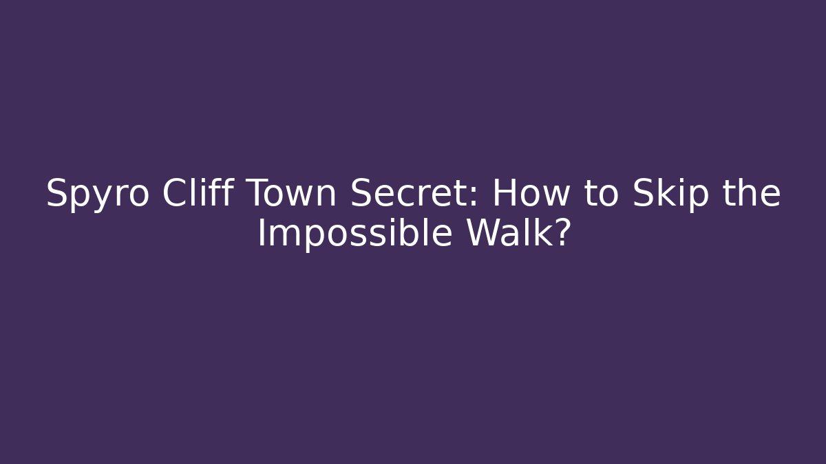 Spyro Cliff Town Secret: How to Skip the Impossible Walk?