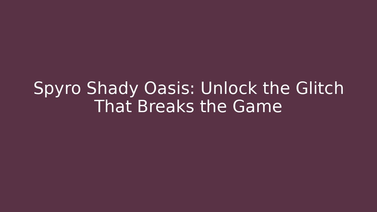 Spyro Shady Oasis: Unlock the Glitch That Breaks the Game - Celivion