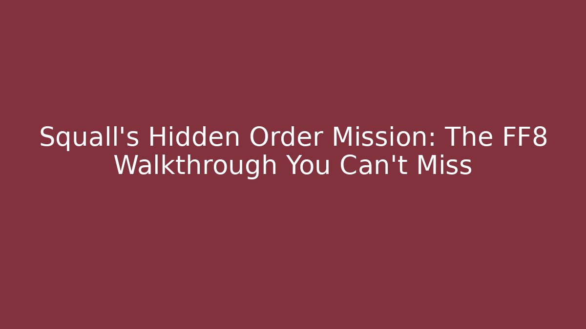 Squall's Hidden Order Mission: The FF8 Walkthrough You Can't Miss