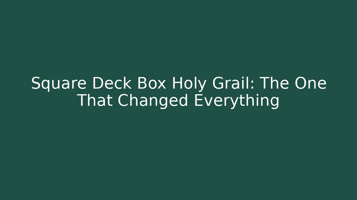 Square Deck Box Holy Grail: The One That Changed Everything