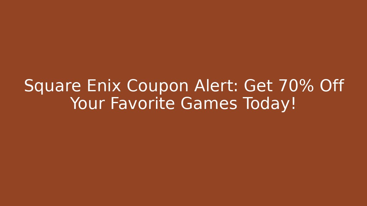 Square Enix Coupon Alert: Get 70% Off Your Favorite Games Today!