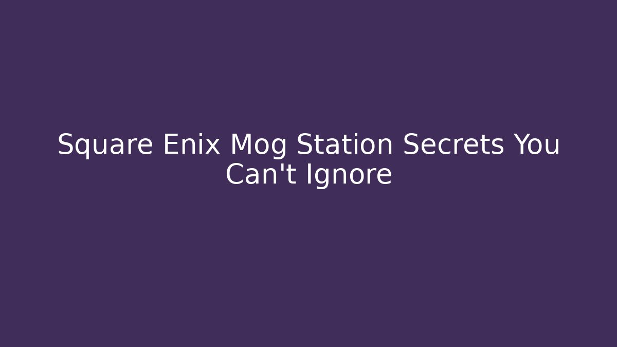 Square Enix Mog Station Secrets You Can't Ignore