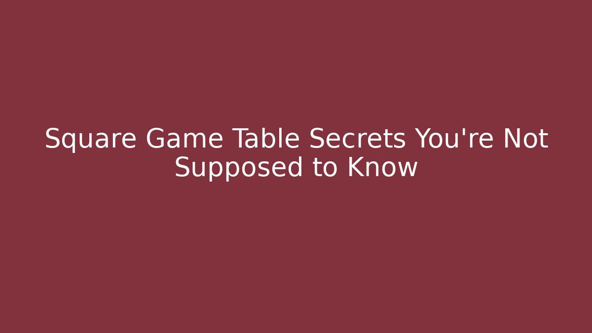 Square Game Table Secrets You're Not Supposed to Know - Celivion