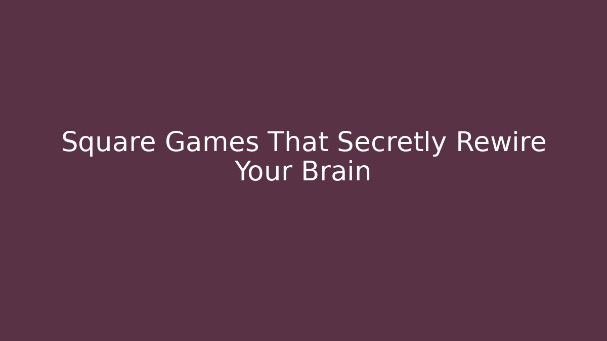Square Games That Secretly Rewire Your Brain