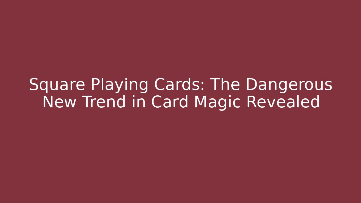 Square Playing Cards: The Dangerous New Trend in Card Magic Revealed
