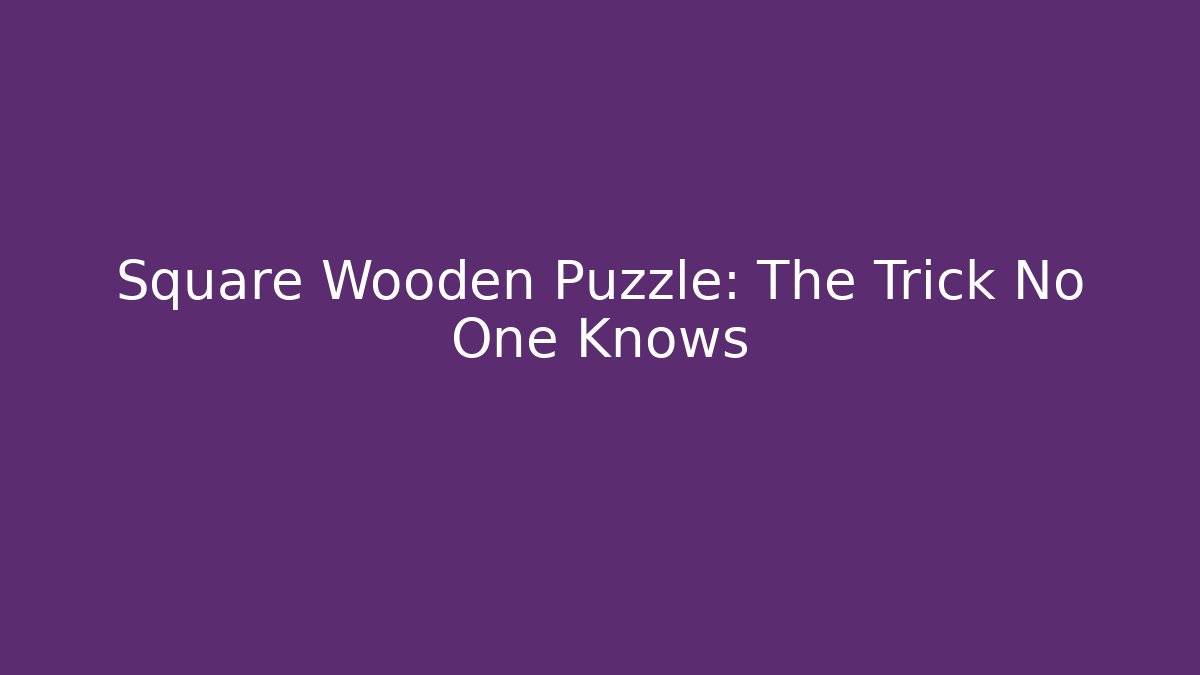 Square Wooden Puzzle: The Trick No One Knows
