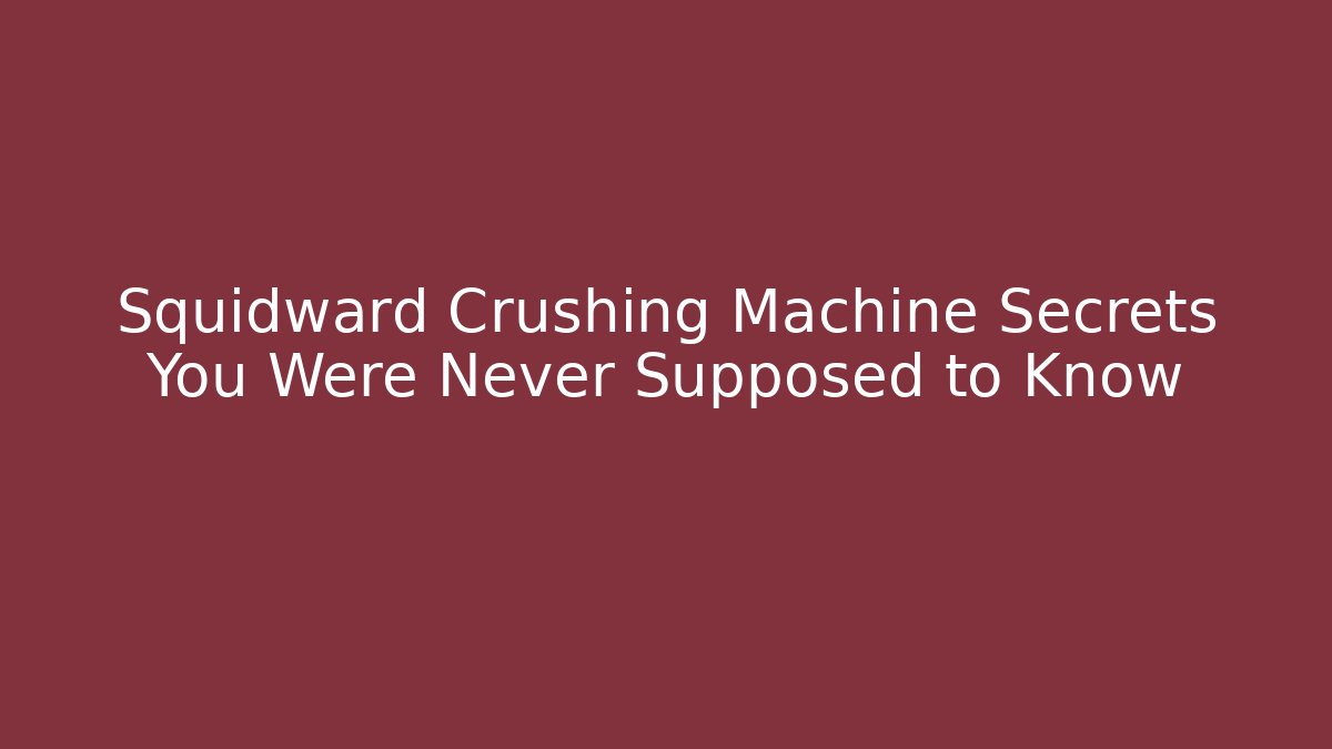 Squidward Crushing Machine Secrets You Were Never Supposed to Know