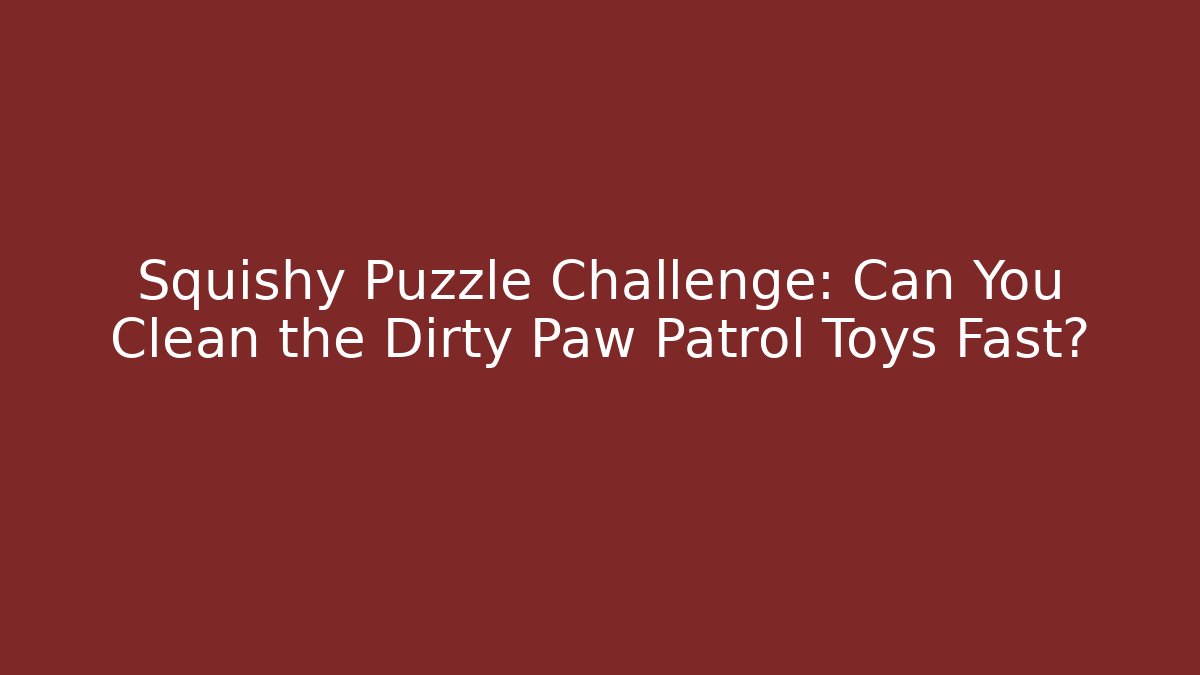 Squishy Puzzle Challenge: Can You Clean the Dirty Paw Patrol Toys Fast? - Celivion