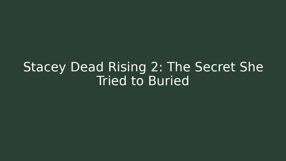 Stacey Dead Rising 2: The Secret She Tried to Buried