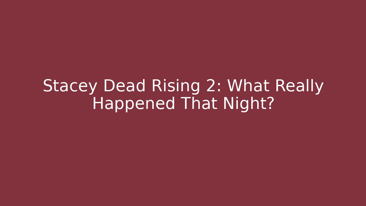 Stacey Dead Rising 2: What Really Happened That Night?