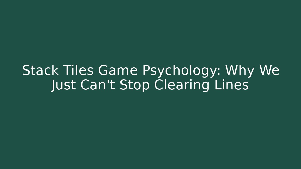 Stack Tiles Game Psychology: Why We Just Can’t Stop Clearing Lines
