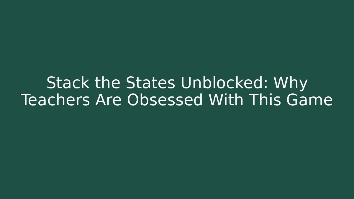 Stack the States Unblocked: Why Teachers Are Obsessed With This Game