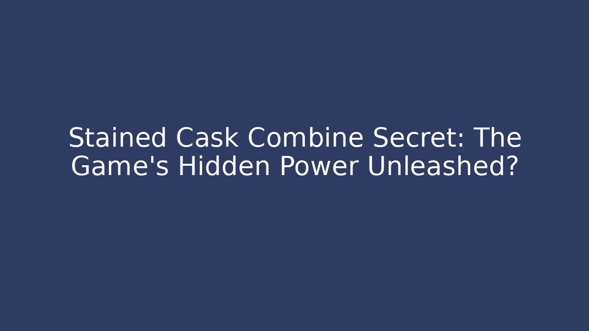 Stained Cask Combine Secret: The Game's Hidden Power Unleashed?