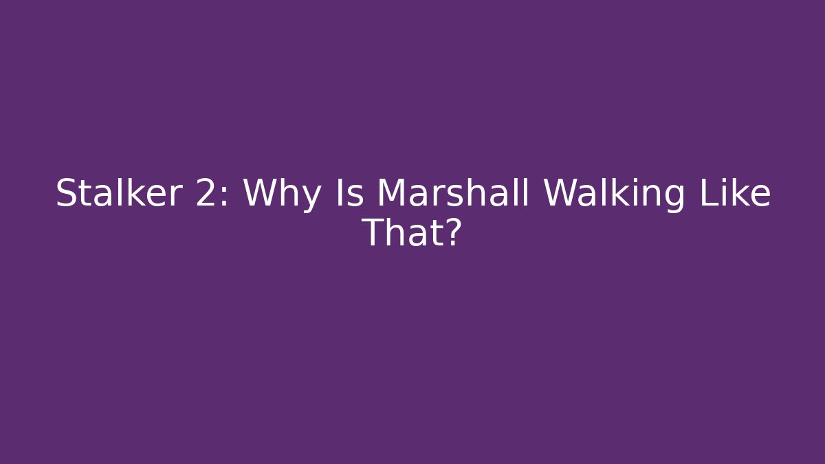 Stalker 2: Why Is Marshall Walking Like That?