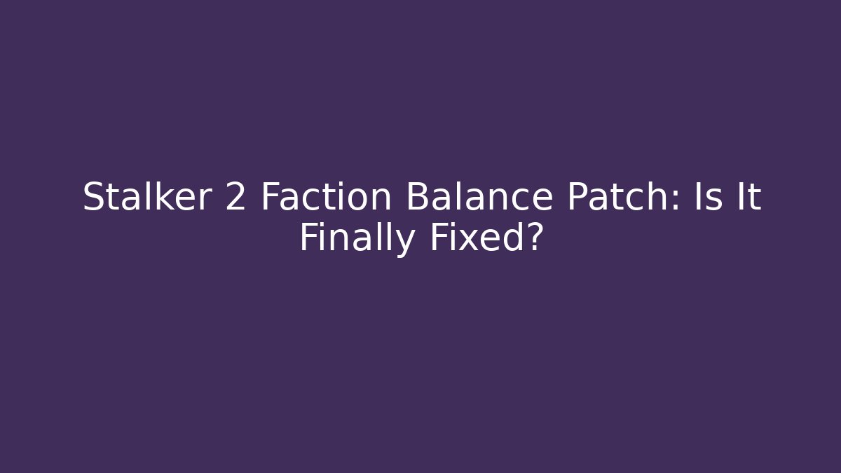 Stalker 2 Faction Balance Patch: Is It Finally Fixed?