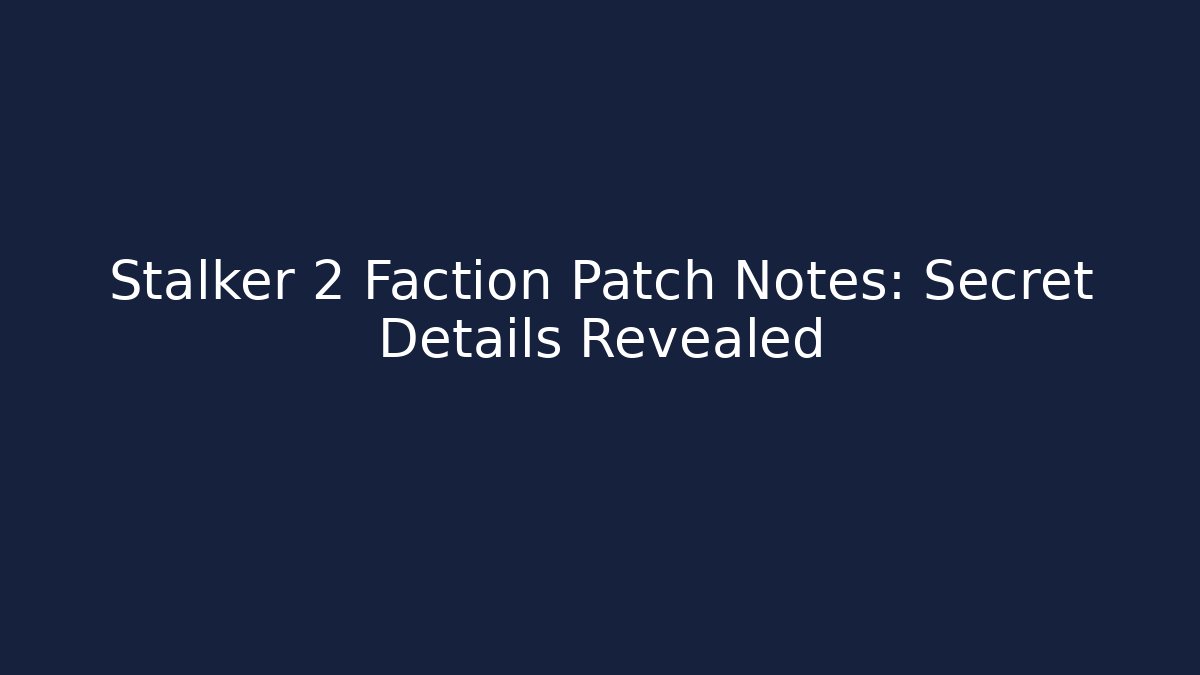 Stalker 2 Faction Patch Notes: Secret Details Revealed