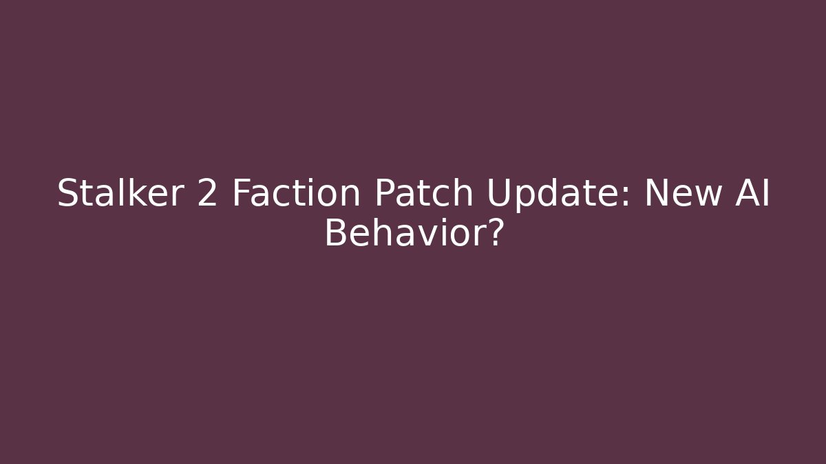 Stalker 2 Faction Patch Update: New AI Behavior?