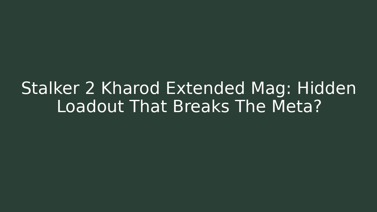 Stalker 2 Kharod Extended Mag: Hidden Loadout That Breaks The Meta?