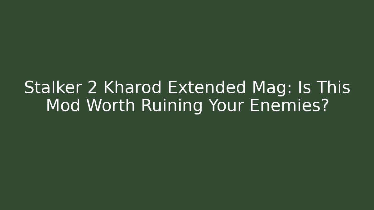 Stalker 2 Kharod Extended Mag: Is This Mod Worth Ruining Your Enemies?