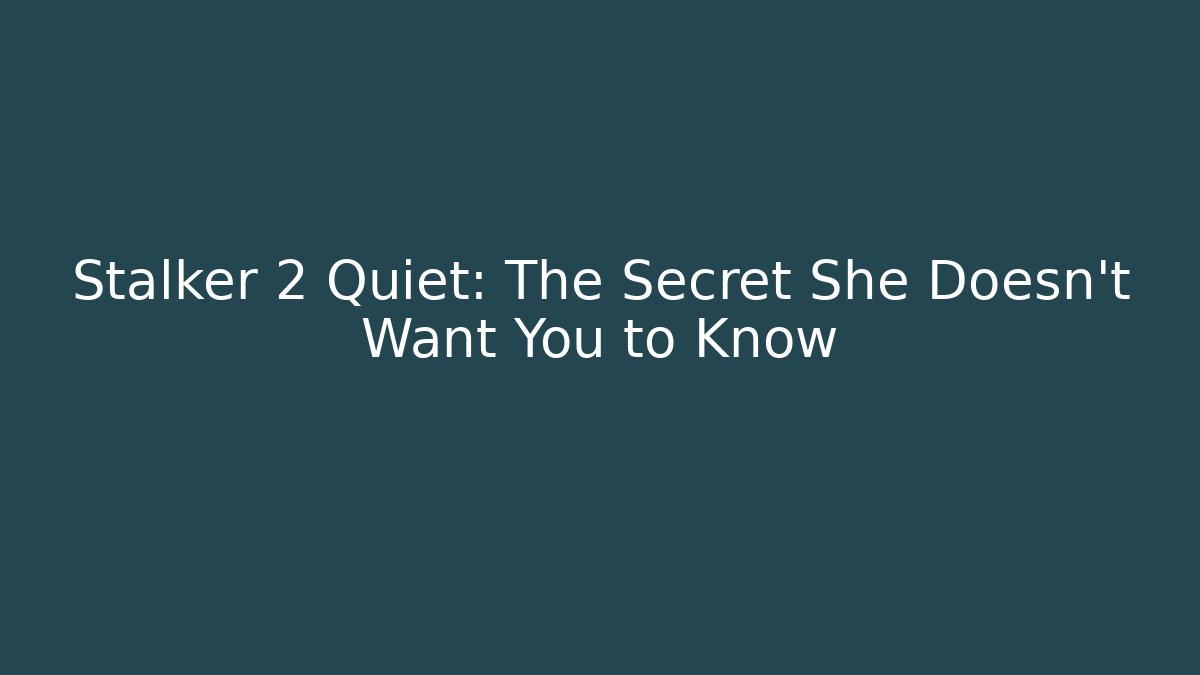 Stalker 2 Quiet: The Secret She Doesn't Want You to Know