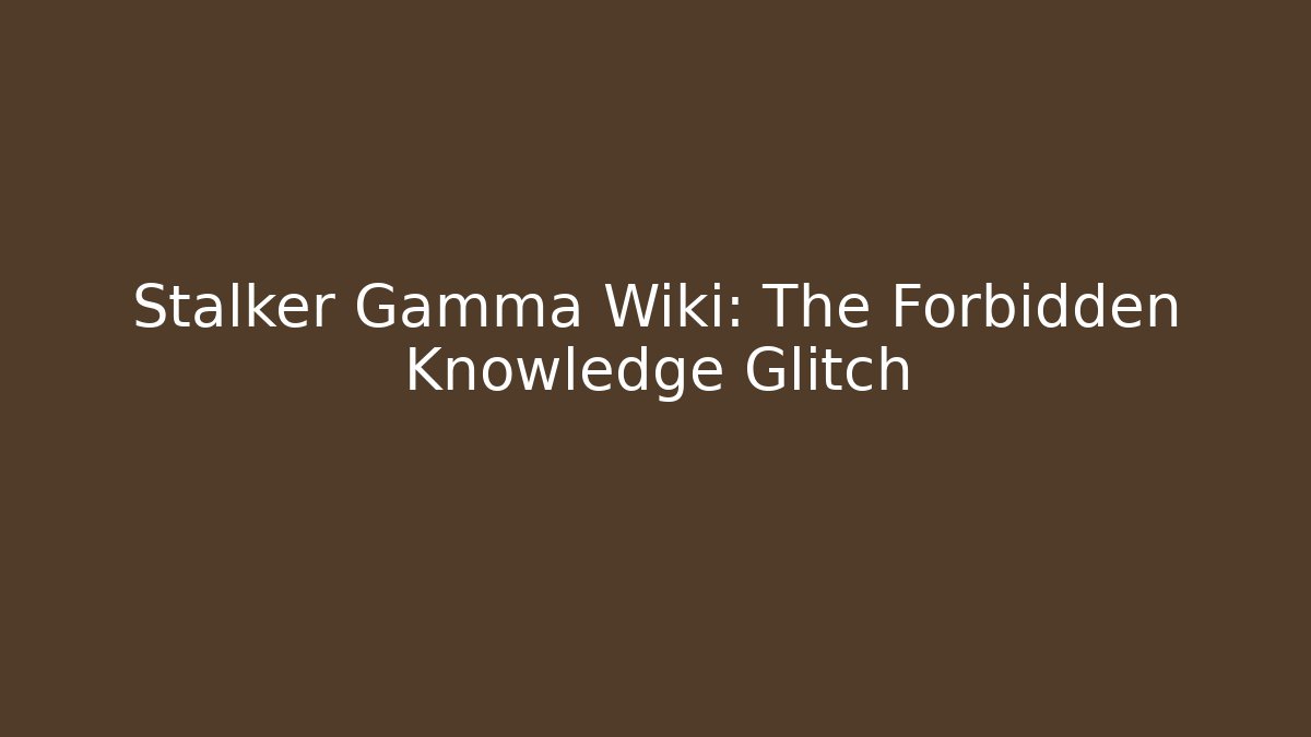 Stalker Gamma Wiki: The Forbidden Knowledge Glitch