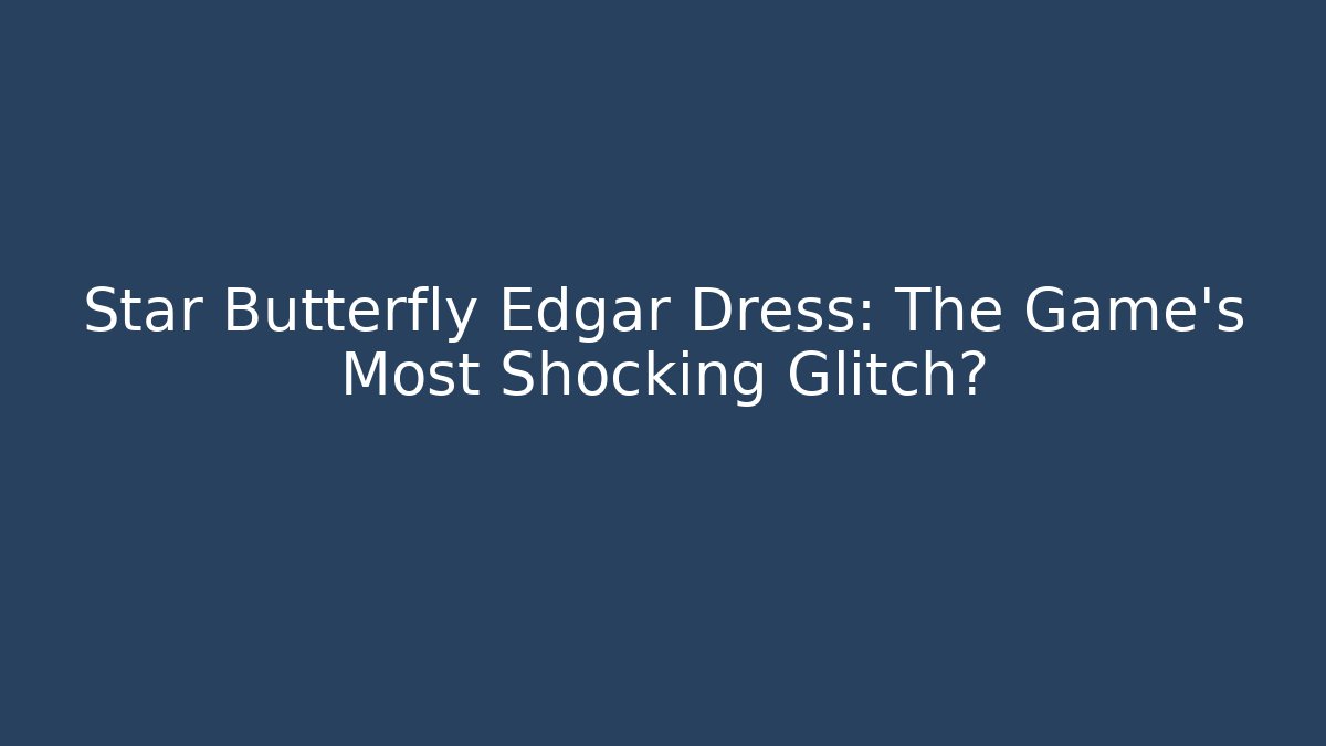 Star Butterfly Edgar Dress: The Game's Most Shocking Glitch?