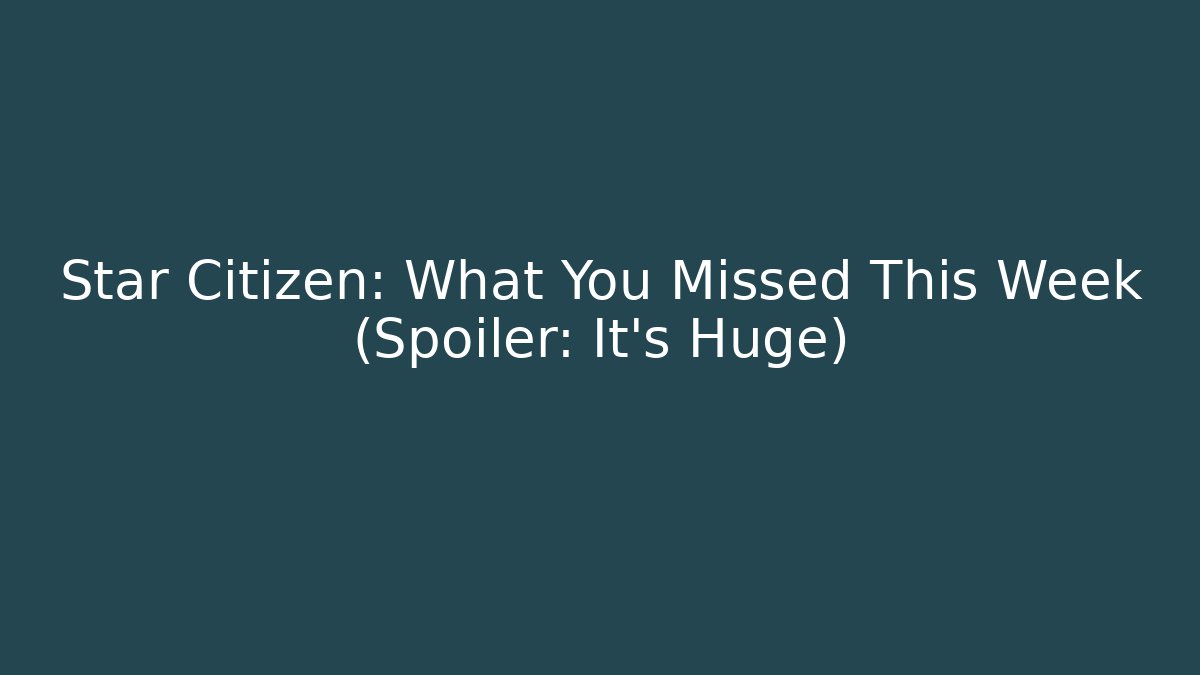 Star Citizen: What You Missed This Week (Spoiler: It's Huge)
