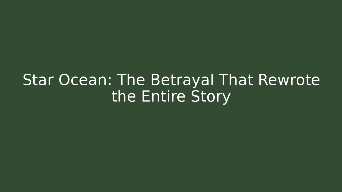 Star Ocean: The Betrayal That Rewrote the Entire Story