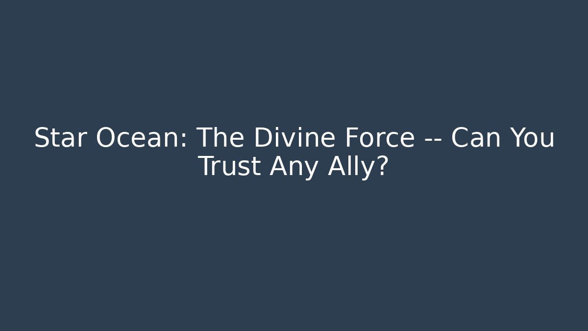 Star Ocean: The Divine Force — Can You Trust Any Ally?
