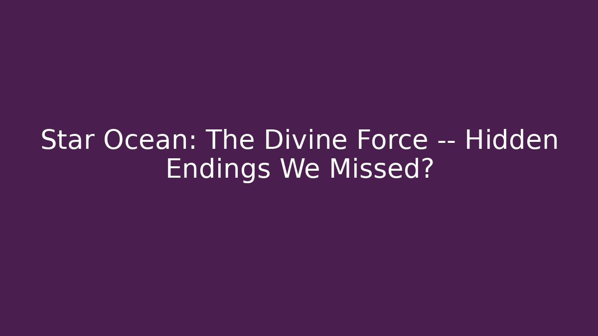 Star Ocean: The Divine Force — Hidden Endings We Missed?