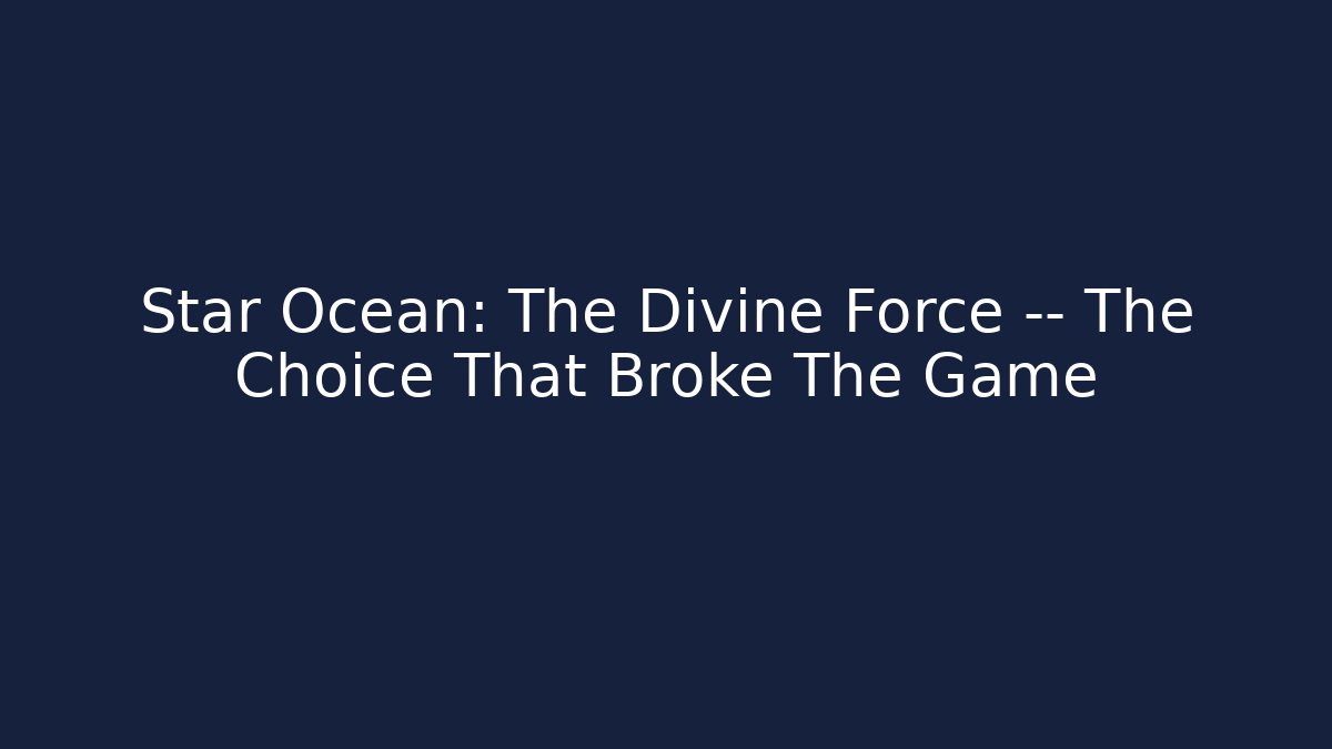 Star Ocean: The Divine Force — The Choice That Broke The Game