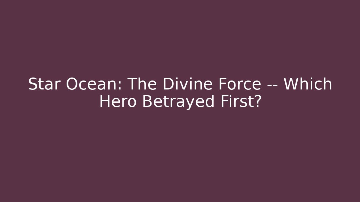 Star Ocean: The Divine Force — Which Hero Betrayed First?