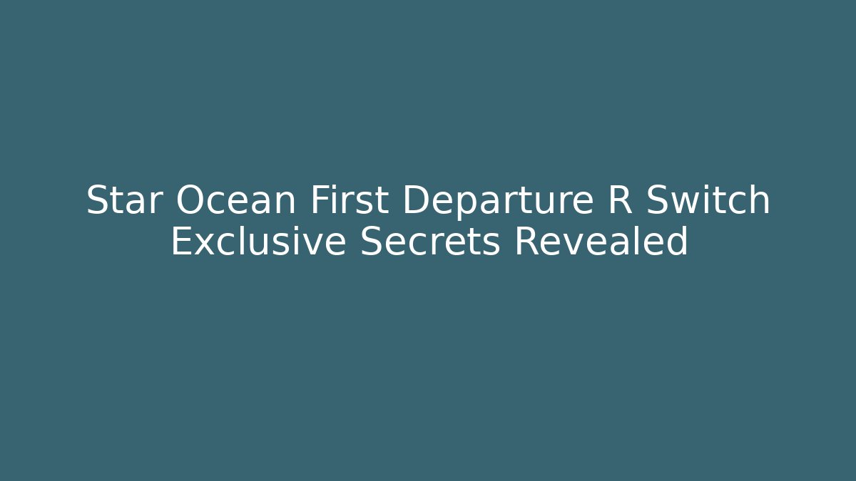 Star Ocean First Departure R Switch Exclusive Secrets Revealed